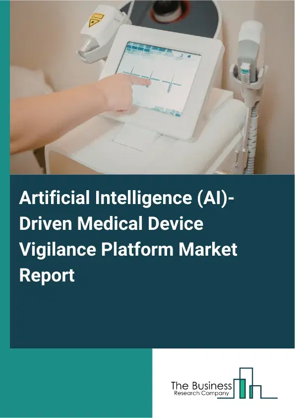 Global Artificial Intelligence (AI)-Driven Medical Device Vigilance Platform Market Report 2026 Global Artificial Intelligence (AI)-Driven Medical Device Vigilance Platform Market Report 2026