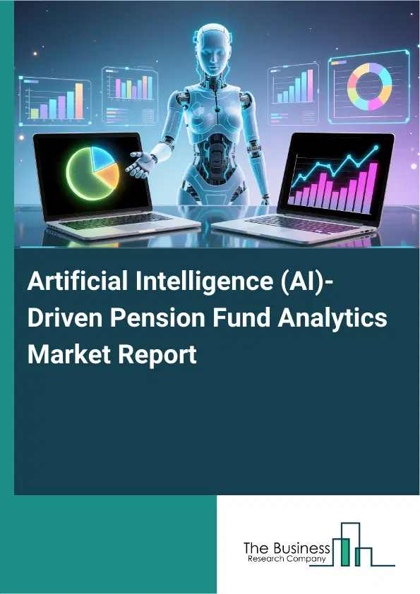 Global Artificial Intelligence (AI)-Driven Pension Fund Analytics Market Report 2026 Global Artificial Intelligence (AI)-Driven Pension Fund Analytics Market Report 2026