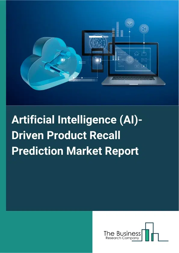 Global Artificial Intelligence (AI)-Driven Product Recall Prediction Market Report 2026 Global Artificial Intelligence (AI)-Driven Product Recall Prediction Market Report 2026