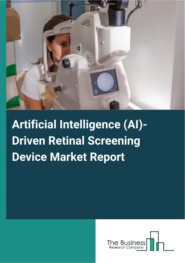 Global Artificial Intelligence (AI)-Driven Retinal Screening Device Market Report 2026 Global Artificial Intelligence (AI)-Driven Retinal Screening Device Market Report 2026