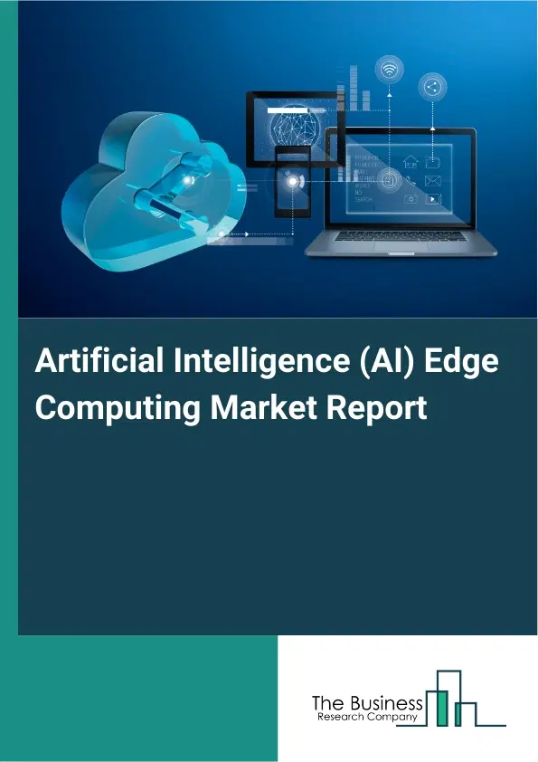 Global Artificial Intelligence (AI) Edge Computing Market Report 2026 Global Artificial Intelligence (AI) Edge Computing Market Report 2026