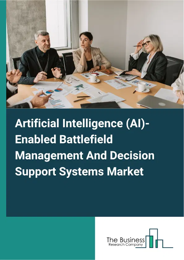 Artificial Intelligence (AI)-Enabled Battlefield Management And Decision Support Systems Market Report 2026 Artificial Intelligence (AI)-Enabled Battlefield Management And Decision Support Systems Market Report 2026