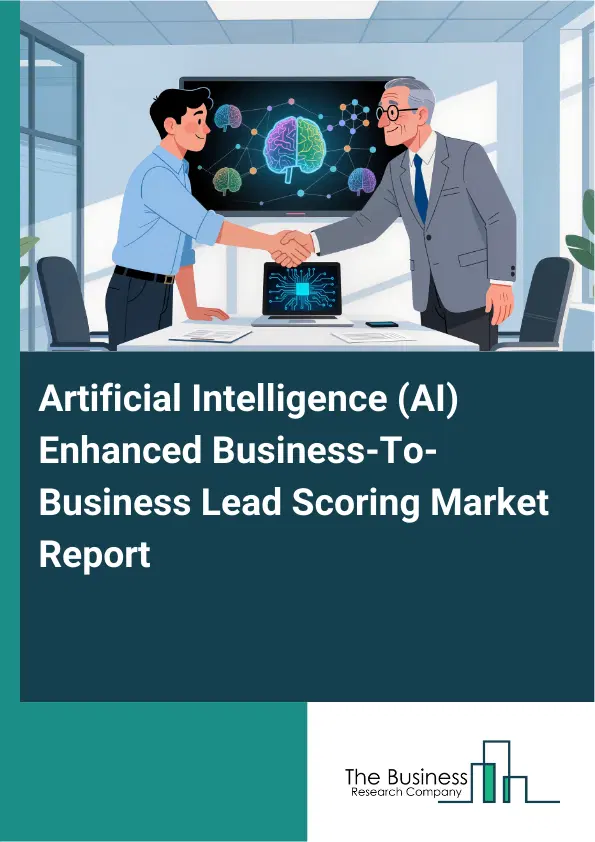 Global Artificial Intelligence (AI) –Enhanced Business-To-Business Lead Scoring Market Report 2026 Global Artificial Intelligence (AI) –Enhanced Business-To-Business Lead Scoring Market Report 2026
