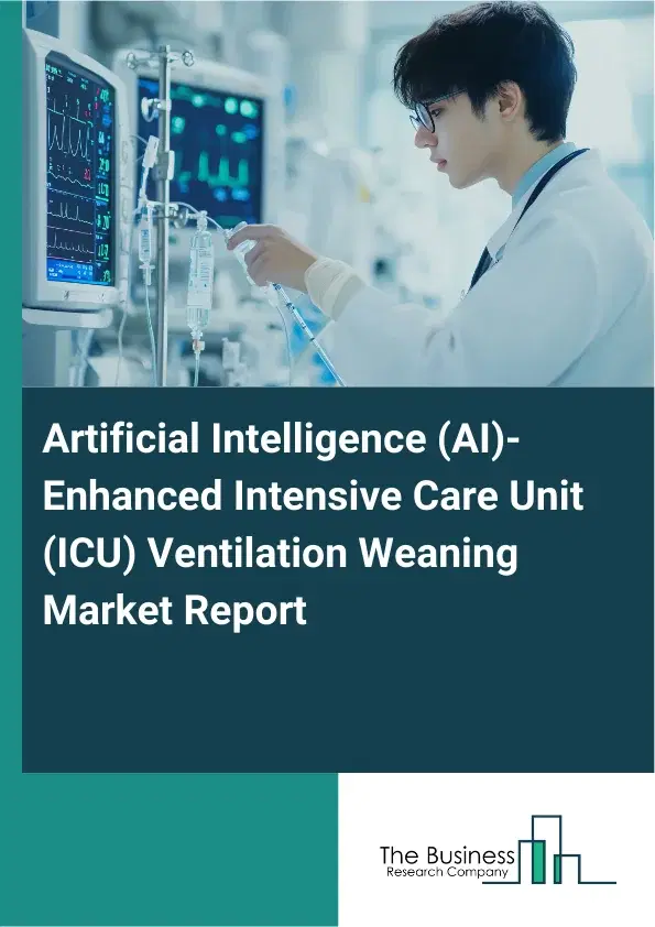 Global Artificial Intelligence (AI)-Enhanced Intensive Care Unit (ICU) Ventilation Weaning Market Report 2026 Global Artificial Intelligence (AI)-Enhanced Intensive Care Unit (ICU) Ventilation Weaning Market Report 2026