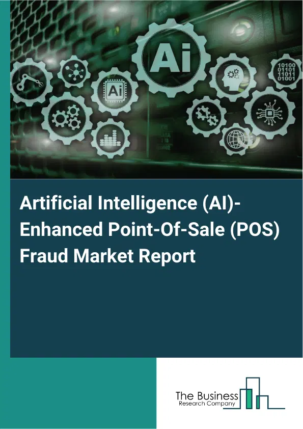 Global Artificial Intelligence (AI)-Enhanced Point-Of-Sale (POS) Fraud Market Report 2026 Global Artificial Intelligence (AI)-Enhanced Point-Of-Sale (POS) Fraud Market Report 2026