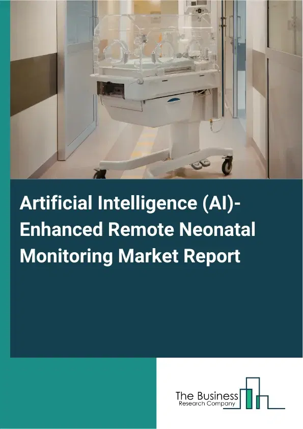Global Artificial Intelligence (AI)-Enhanced Remote Neonatal Monitoring Market Report 2026 Global Artificial Intelligence (AI)-Enhanced Remote Neonatal Monitoring Market Report 2026