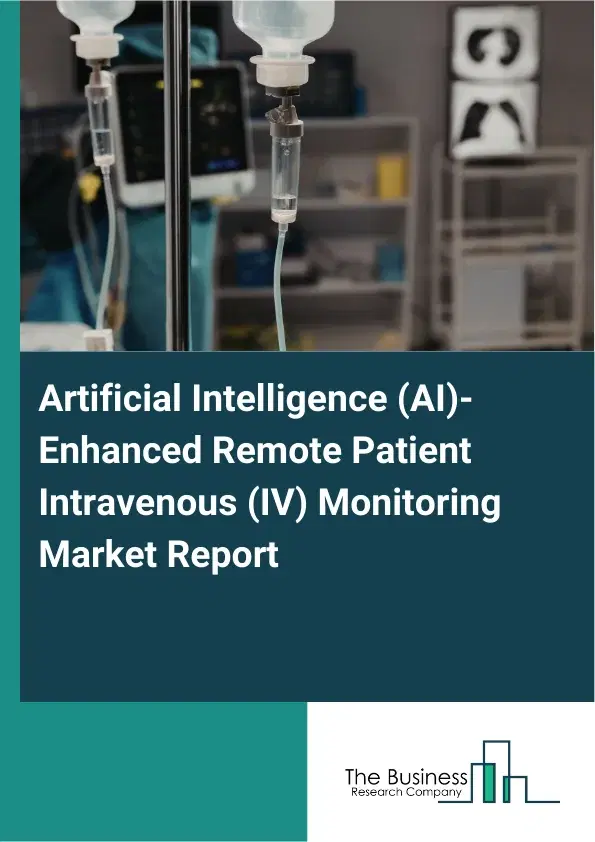 Global Artificial Intelligence (AI)-Enhanced Remote Patient Intravenous (IV) Monitoring Market Report 2026 Global Artificial Intelligence (AI)-Enhanced Remote Patient Intravenous (IV) Monitoring Market Report 2026