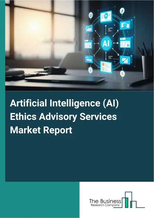 Global Artificial Intelligence (AI) Ethics Advisory Services Market Report 2026 Global Artificial Intelligence (AI) Ethics Advisory Services Market Report 2026