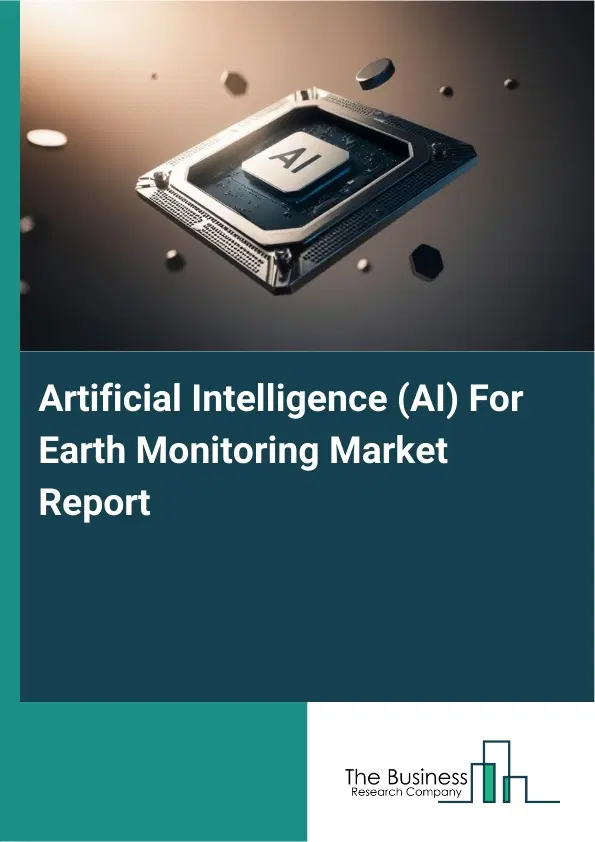 Global Artificial Intelligence (AI) For Earth Monitoring Market Report 2026 Global Artificial Intelligence (AI) For Earth Monitoring Market Report 2026