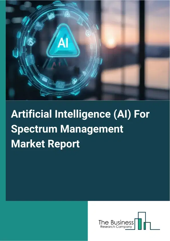 Global Artificial Intelligence (AI) For Spectrum Management Market Report 2026 Global Artificial Intelligence (AI) For Spectrum Management Market Report 2026