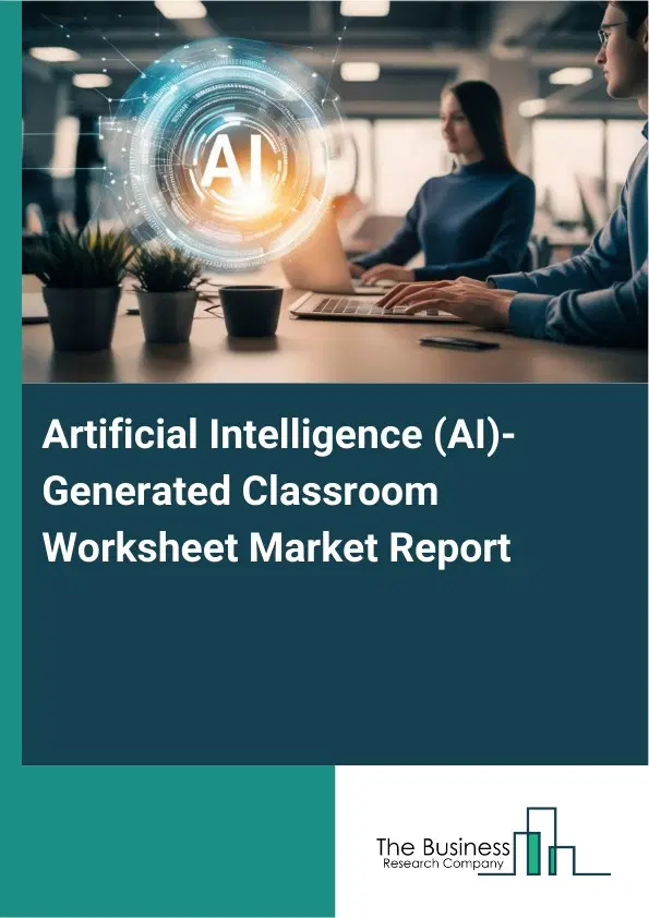 Global Artificial Intelligence (AI)-Generated Classroom Worksheet Market Report 2026 Global Artificial Intelligence (AI)-Generated Classroom Worksheet Market Report 2026
