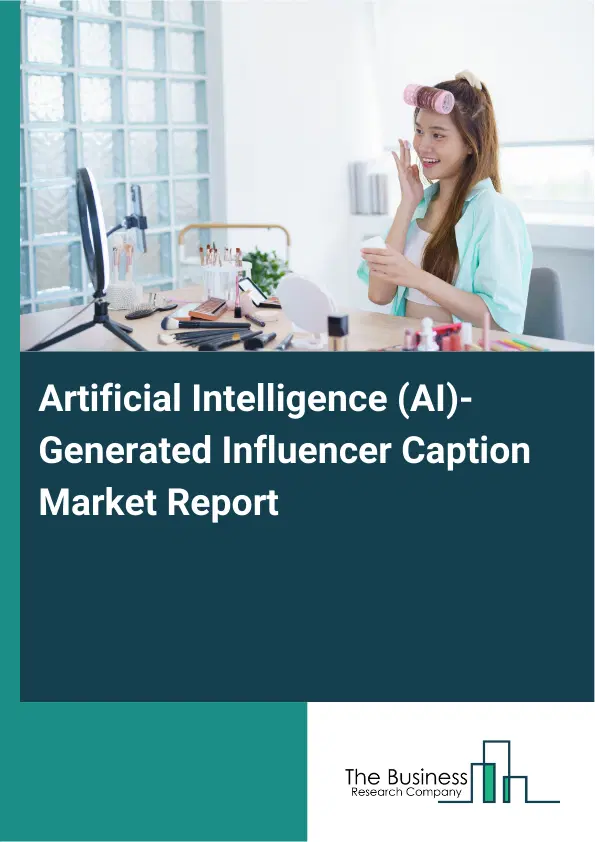 Global Artificial Intelligence (AI)-Generated Influencer Caption Market Report 2026 Global Artificial Intelligence (AI)-Generated Influencer Caption Market Report 2026