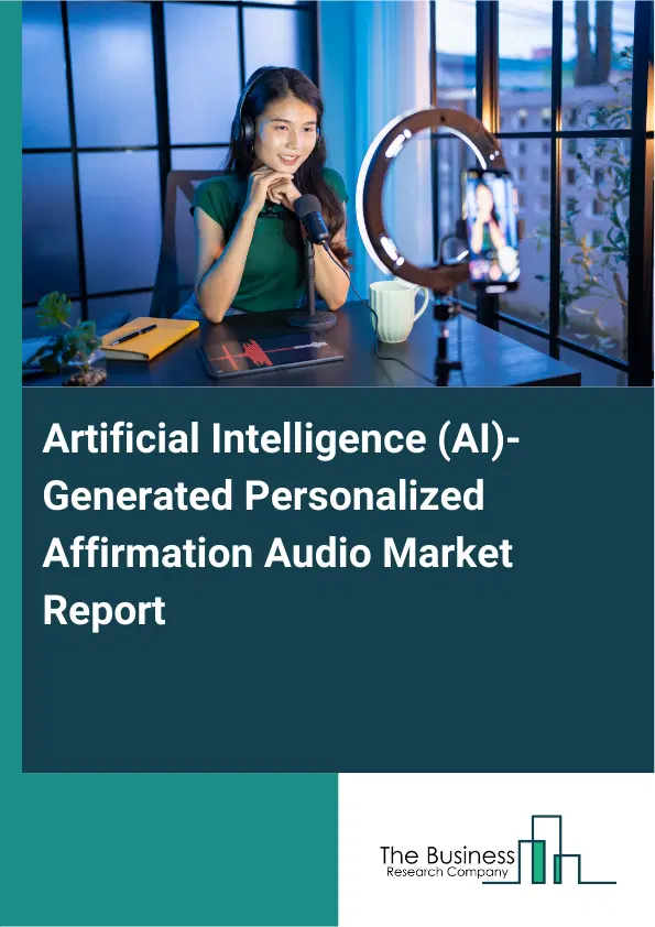 Global Artificial Intelligence (AI)-Generated Personalized Affirmation Audio Market Report 2026 Global Artificial Intelligence (AI)-Generated Personalized Affirmation Audio Market Report 2026