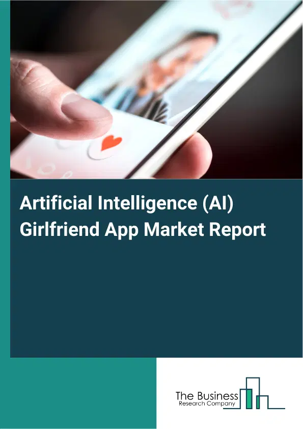 Global Artificial Intelligence (AI) Girlfriend App Market Report 2026 Global Artificial Intelligence (AI) Girlfriend App Market Report 2026