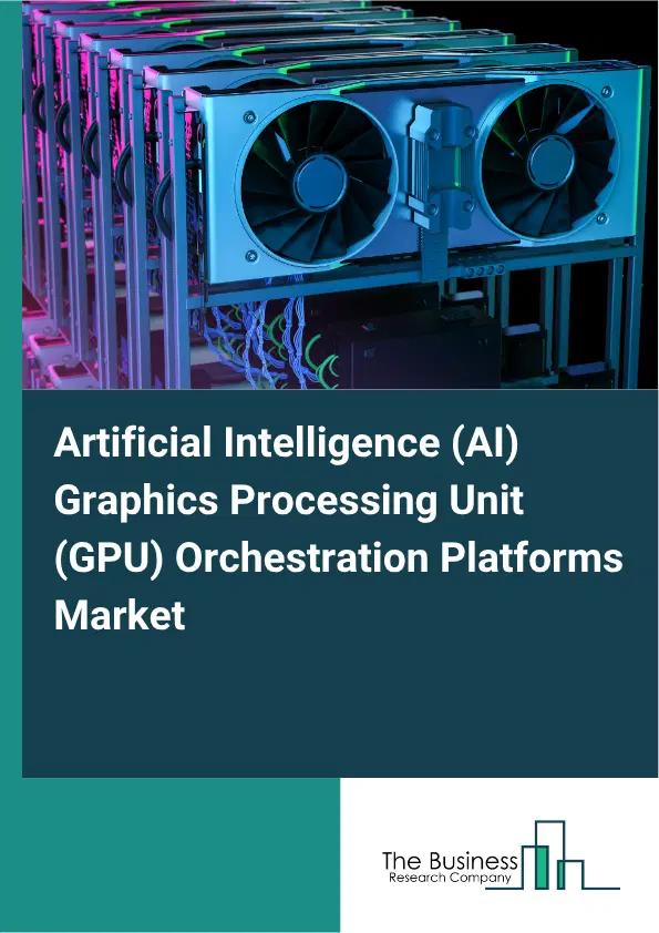 Artificial Intelligence (AI) Graphics Processing Unit (GPU) Orchestration Platforms Market Report 2026 Artificial Intelligence (AI) Graphics Processing Unit (GPU) Orchestration Platforms Market Report 2026