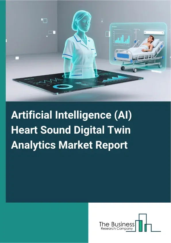 Global Artificial Intelligence (AI) Heart Sound Digital Twin Analytics Market Report 2026 Global Artificial Intelligence (AI) Heart Sound Digital Twin Analytics Market Report 2026