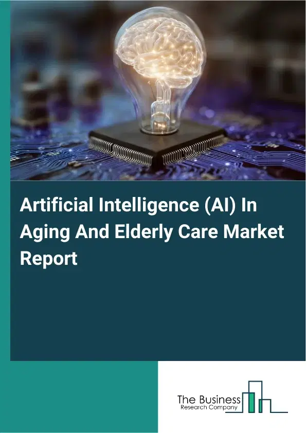 Global Artificial Intelligence (AI) In Aging And Elderly Care Market Report 2026 Global Artificial Intelligence (AI) In Aging And Elderly Care Market Report 2026