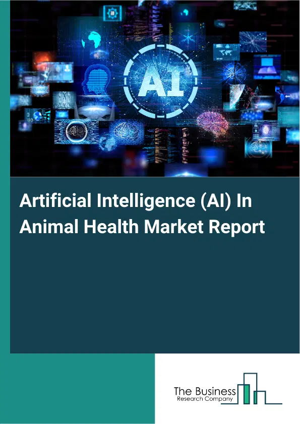 Global Artificial Intelligence (AI) In Animal Health Market Report 2026 Global Artificial Intelligence (AI) In Animal Health Market Report 2026