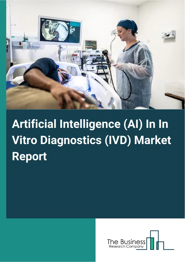 Global Artificial Intelligence (AI) In In Vitro Diagnostics (IVD) Market Report 2026 Global Artificial Intelligence (AI) In In Vitro Diagnostics (IVD) Market Report 2026