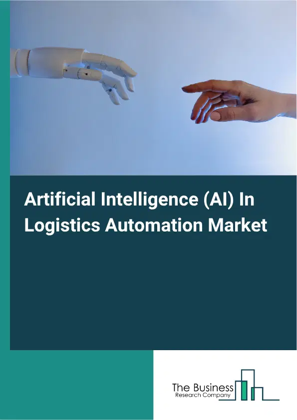Artificial Intelligence (AI) In Logistics Automation Market Report 2026 Artificial Intelligence (AI) In Logistics Automation Market Report 2026
