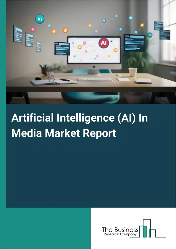 Global Artificial Intelligence (AI) In Media Market Report 2026 Global Artificial Intelligence (AI) In Media Market Report 2026
