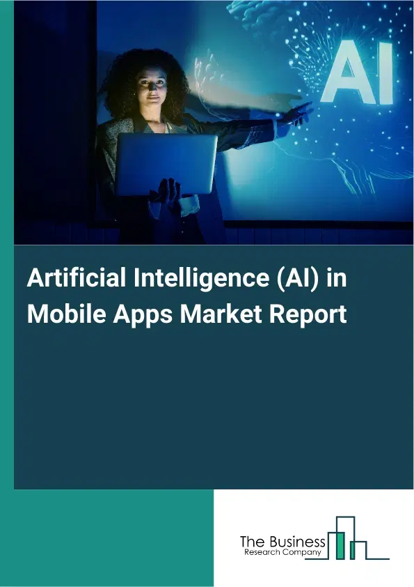 Global Artificial Intelligence (AI) in Mobile Apps Market Report 2026 Global Artificial Intelligence (AI) in Mobile Apps Market Report 2026
