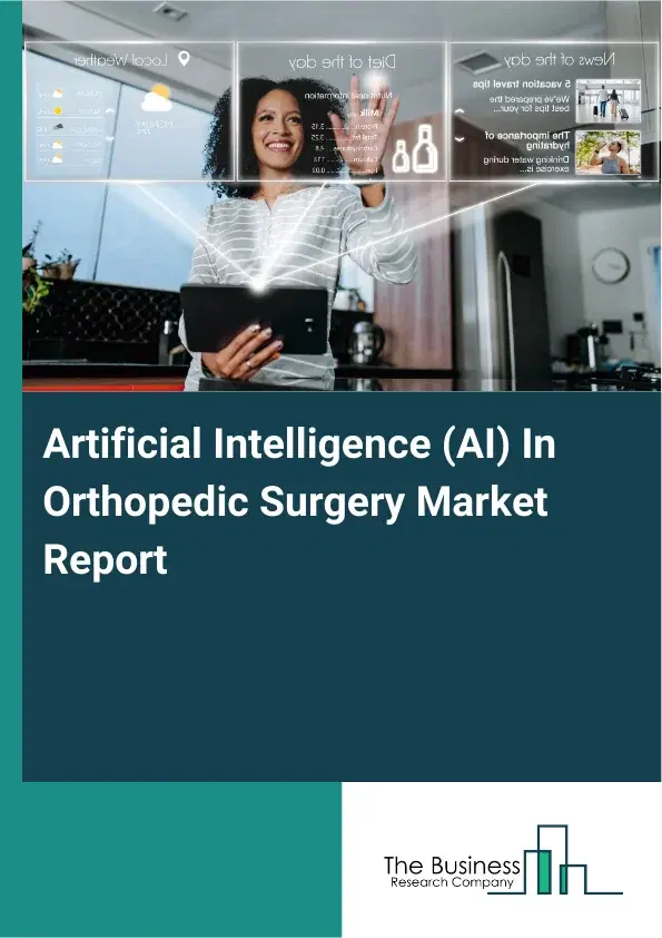 Global Artificial Intelligence (AI) In Orthopedic Surgery Market Report 2026 Global Artificial Intelligence (AI) In Orthopedic Surgery Market Report 2026