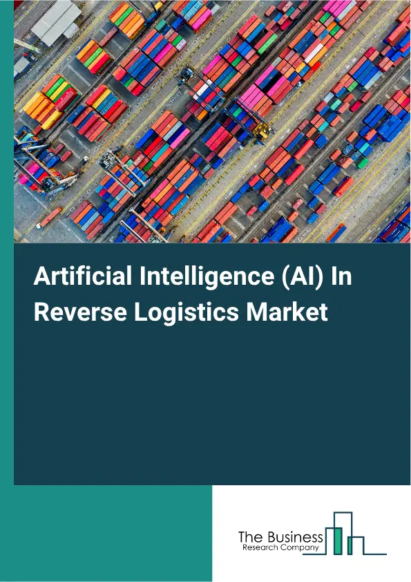 Artificial Intelligence (AI) In Reverse Logistics Market Report 2026 Artificial Intelligence (AI) In Reverse Logistics Market Report 2026