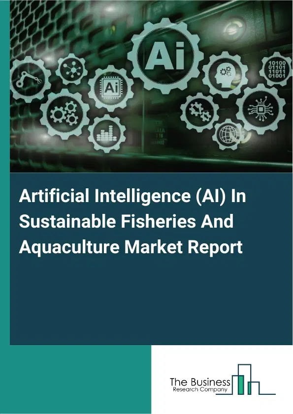 Global Artificial Intelligence (AI) In Sustainable Fisheries And Aquaculture Market Report 2026 Global Artificial Intelligence (AI) In Sustainable Fisheries And Aquaculture Market Report 2026