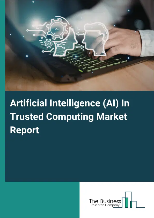 Artificial Intelligence (AI) In Trusted Computing Market Report 2026 Artificial Intelligence (AI) In Trusted Computing Market Report 2026