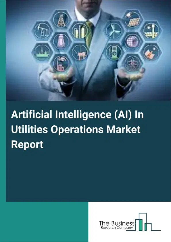 Global Artificial Intelligence (AI) In Utilities Operations Market Report 2026 Global Artificial Intelligence (AI) In Utilities Operations Market Report 2026
