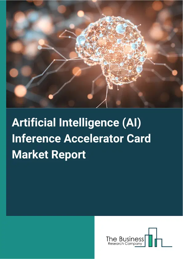 Global Artificial Intelligence (AI) Inference Accelerator Card Market Report 2026 Global Artificial Intelligence (AI) Inference Accelerator Card Market Report 2026