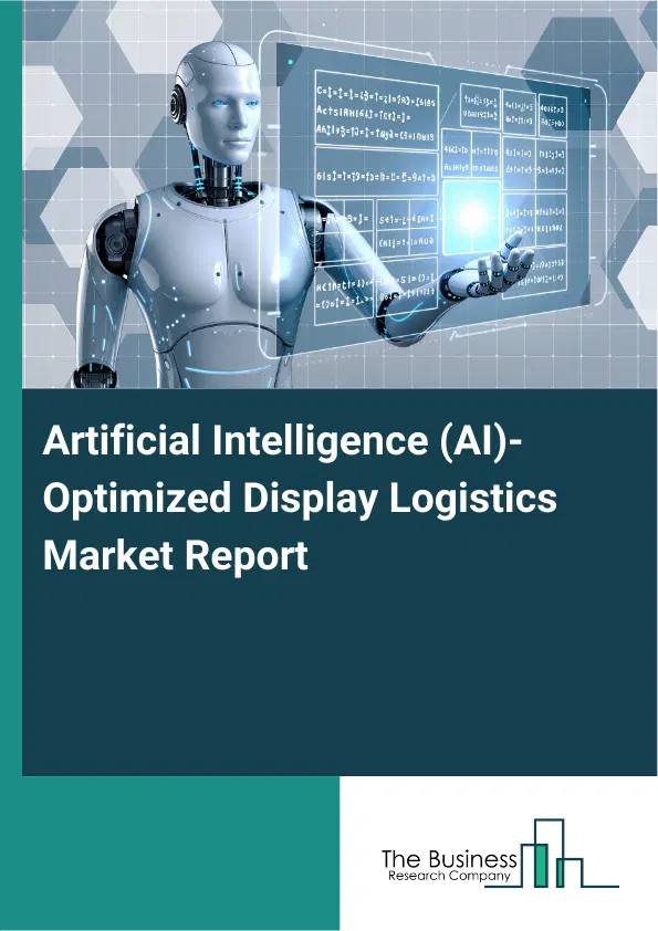 Global Artificial Intelligence (AI)-Optimized Display Logistics Market Report 2026 Global Artificial Intelligence (AI)-Optimized Display Logistics Market Report 2026