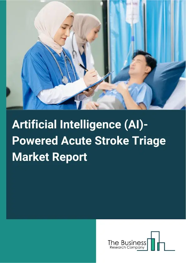 Global Artificial Intelligence (AI)-Powered Acute Stroke Triage Market Report 2026 Global Artificial Intelligence (AI)-Powered Acute Stroke Triage Market Report 2026