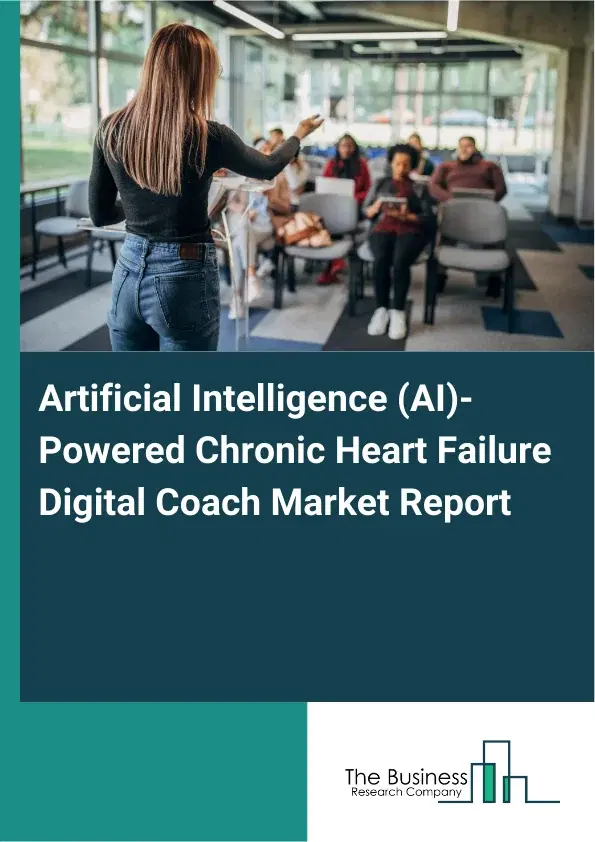 Global Artificial Intelligence (AI)-Powered Chronic Heart Failure Digital Coach Market Report 2026 Global Artificial Intelligence (AI)-Powered Chronic Heart Failure Digital Coach Market Report 2026