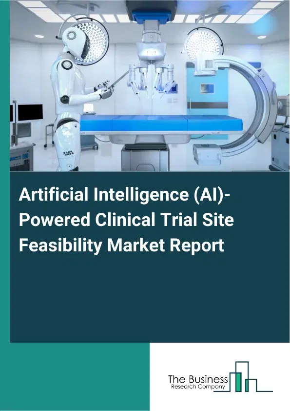 Global Artificial Intelligence (AI)-Powered Clinical Trial Site Feasibility Market Report 2026 Global Artificial Intelligence (AI)-Powered Clinical Trial Site Feasibility Market Report 2026