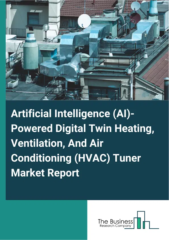 Global Artificial Intelligence (AI)-Powered Digital Twin Heating, Ventilation, And Air Conditioning (HVAC) Tuner Market Report 2026 Global Artificial Intelligence (AI)-Powered Digital Twin Heating, Ventilation, And Air Conditioning (HVAC) Tuner Market Report 2026