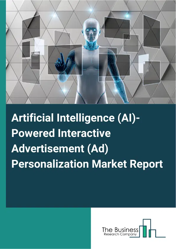 Global Artificial Intelligence (AI)-Powered Interactive Advertisement (Ad) Personalization Market Report 2026 Global Artificial Intelligence (AI)-Powered Interactive Advertisement (Ad) Personalization Market Report 2026