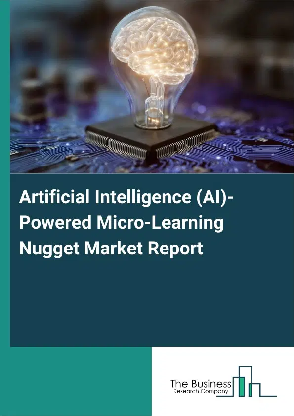 Global Artificial Intelligence (AI)-Powered Micro-Learning Nugget Market Report 2026 Global Artificial Intelligence (AI)-Powered Micro-Learning Nugget Market Report 2026