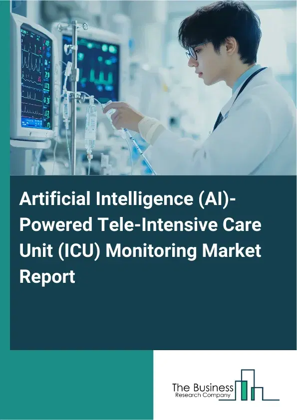 Global Artificial Intelligence (AI)-Powered Tele-Intensive Care Unit (ICU) Monitoring Market Report 2026 Global Artificial Intelligence (AI)-Powered Tele-Intensive Care Unit (ICU) Monitoring Market Report 2026