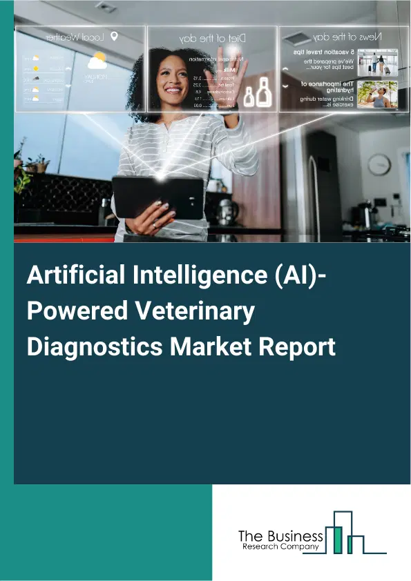 Global Artificial Intelligence (AI)-Powered Veterinary Diagnostics Market Report 2026 Global Artificial Intelligence (AI)-Powered Veterinary Diagnostics Market Report 2026