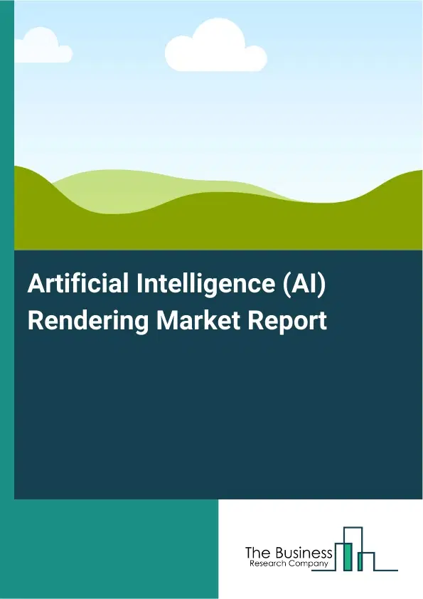 Global Artificial Intelligence (AI) Rendering Market Report 2026 Global Artificial Intelligence (AI) Rendering Market Report 2026