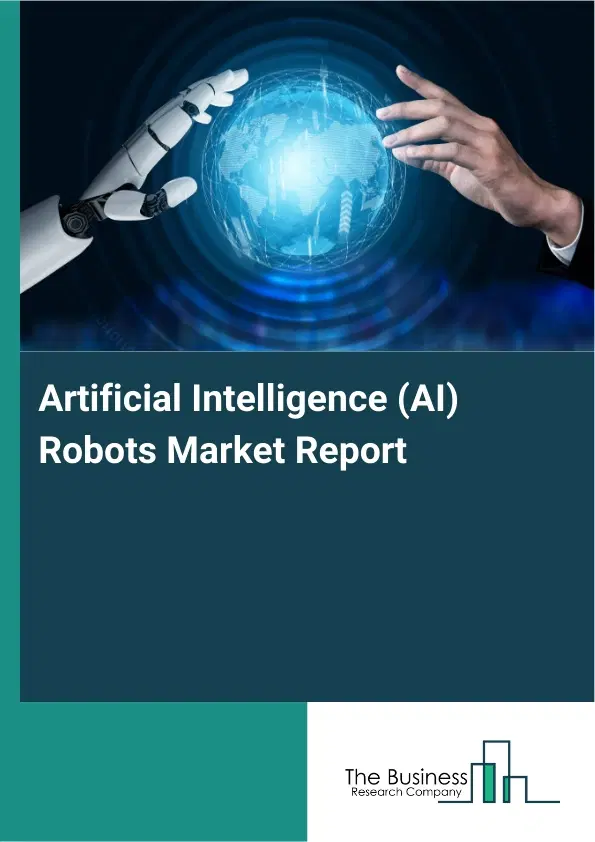 Global Artificial Intelligence (AI) Robots Market Report 2026 Global Artificial Intelligence (AI) Robots Market Report 2026