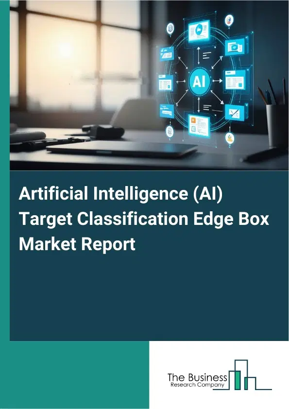 Global Artificial Intelligence (AI) Target Classification Edge Box Market Report 2026 Global Artificial Intelligence (AI) Target Classification Edge Box Market Report 2026