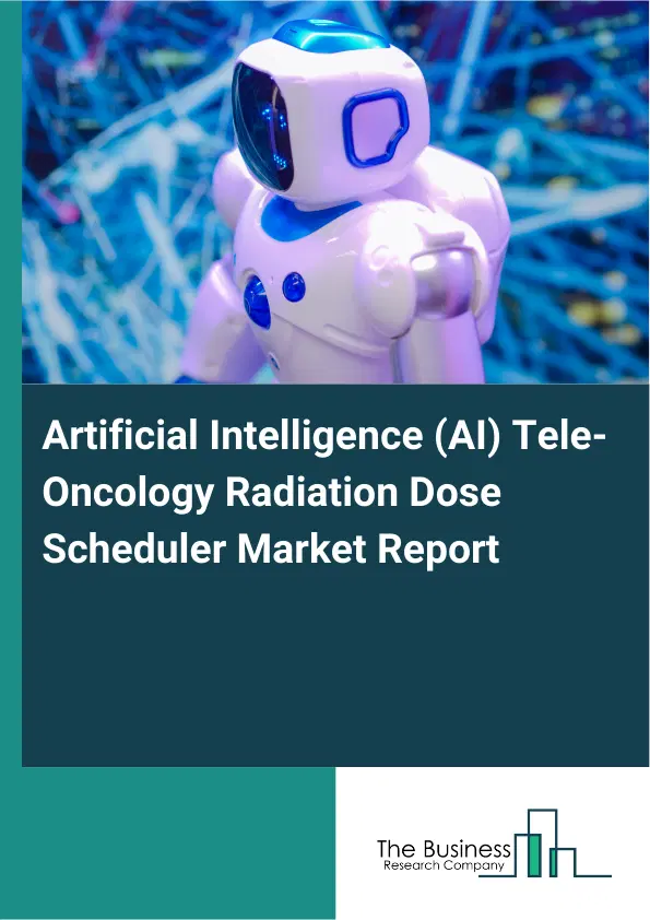 Global Artificial Intelligence (AI) Tele-Oncology Radiation Dose Scheduler Market Report 2026 Global Artificial Intelligence (AI) Tele-Oncology Radiation Dose Scheduler Market Report 2026