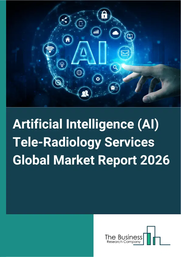 Artificial Intelligence (AI) Tele-Radiology Services Market Report 2026 Artificial Intelligence (AI) Tele-Radiology Services Market Report 2026