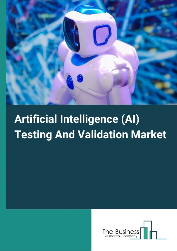 Artificial Intelligence (AI) Testing And Validation Market Report 2026 Artificial Intelligence (AI) Testing And Validation Market Report 2026