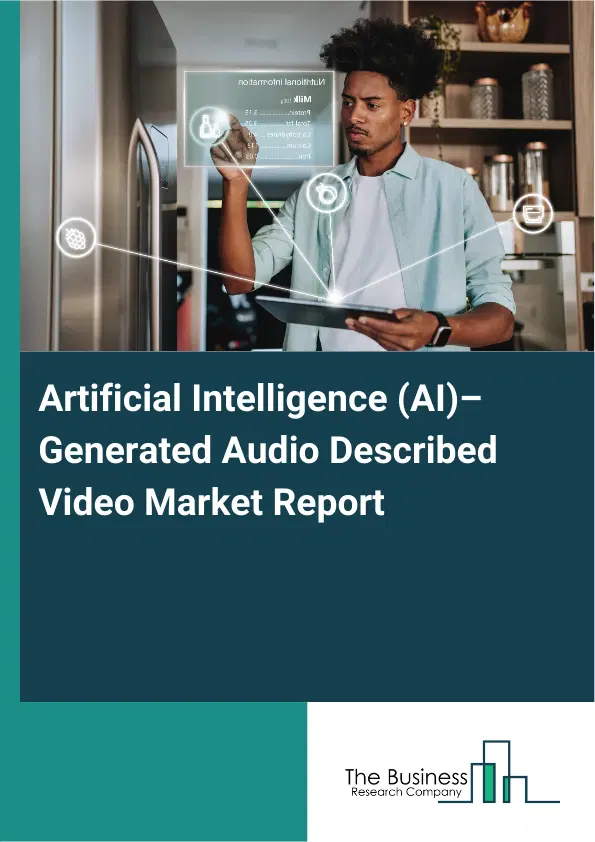 Global Artificial Intelligence (AI)–Generated Audio Described Video Market Report 2026 Global Artificial Intelligence (AI)–Generated Audio Described Video Market Report 2026