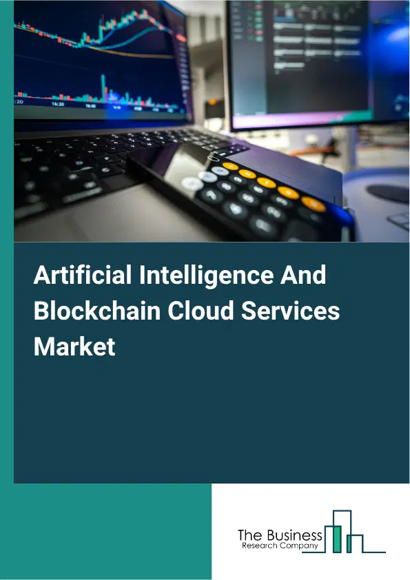 Artificial Intelligence And Blockchain Cloud Services Market Report 2026 Artificial Intelligence And Blockchain Cloud Services Market Report 2026