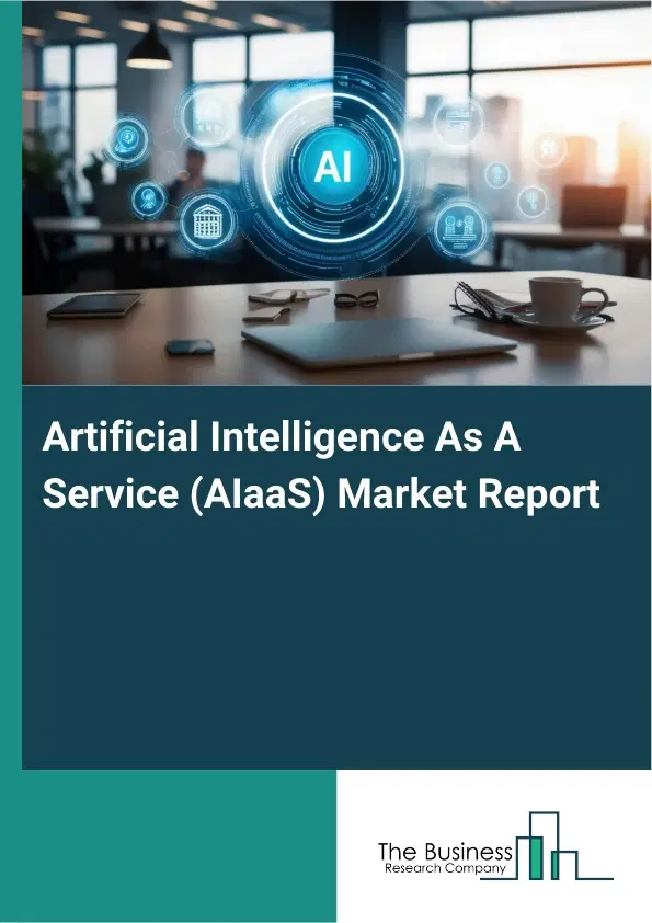 Global Artificial Intelligence As A Service (AIaaS) Market Report 2026 Global Artificial Intelligence As A Service (AIaaS) Market Report 2026